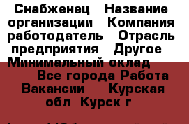 Снабженец › Название организации ­ Компания-работодатель › Отрасль предприятия ­ Другое › Минимальный оклад ­ 28 000 - Все города Работа » Вакансии   . Курская обл.,Курск г.